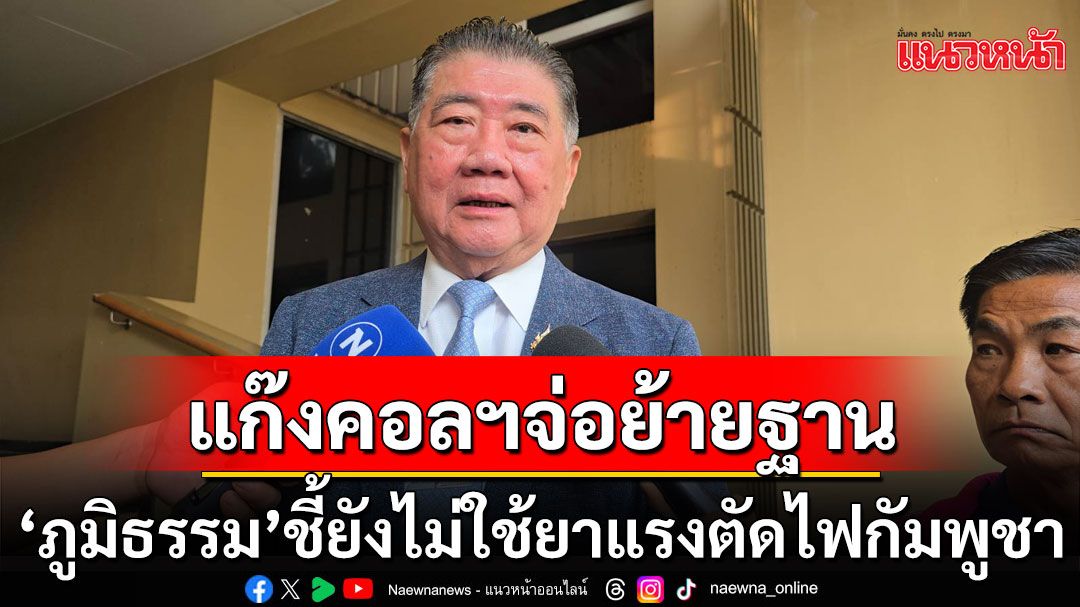 ไทยพร้อมรับมือ! หลังแก๊งคอลฯ จ่อย้ายฐาน 'ภูมิธรรม'ชี้ยังไม่ใช้ยาแรงตัดไฟกัมพูชา