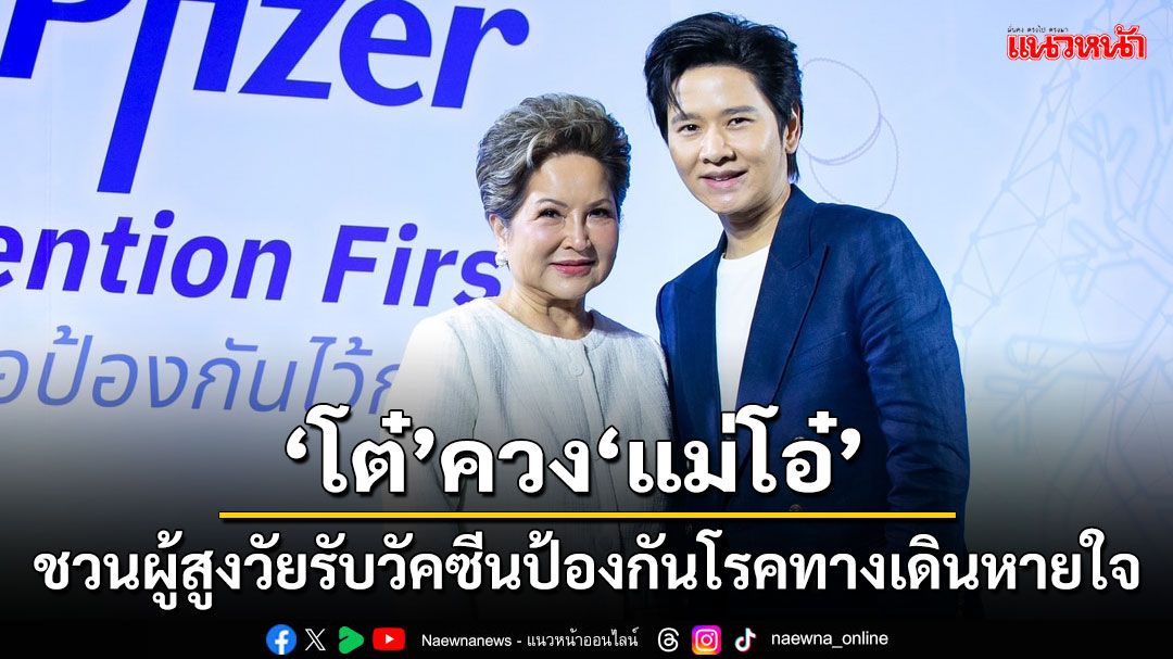 'โต๋'ควง'แม่โอ๋'ชวนผู้สูงวัยรับวัคซีนป้องกันโรคทางเดินหายใจหลังคนไทยเสี่ยงรับเชื้อโรคเผชิญฝุ่น PM 2.5