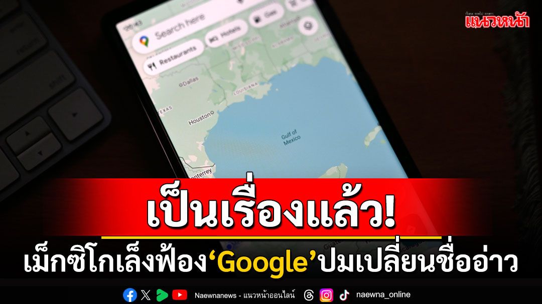 'เม็กซิโก'อาจฟ้อง'Google' หลังเปลี่ยนชื่อ'อ่าวเม็กซิโก'เป็น'อ่าวอเมริกา'