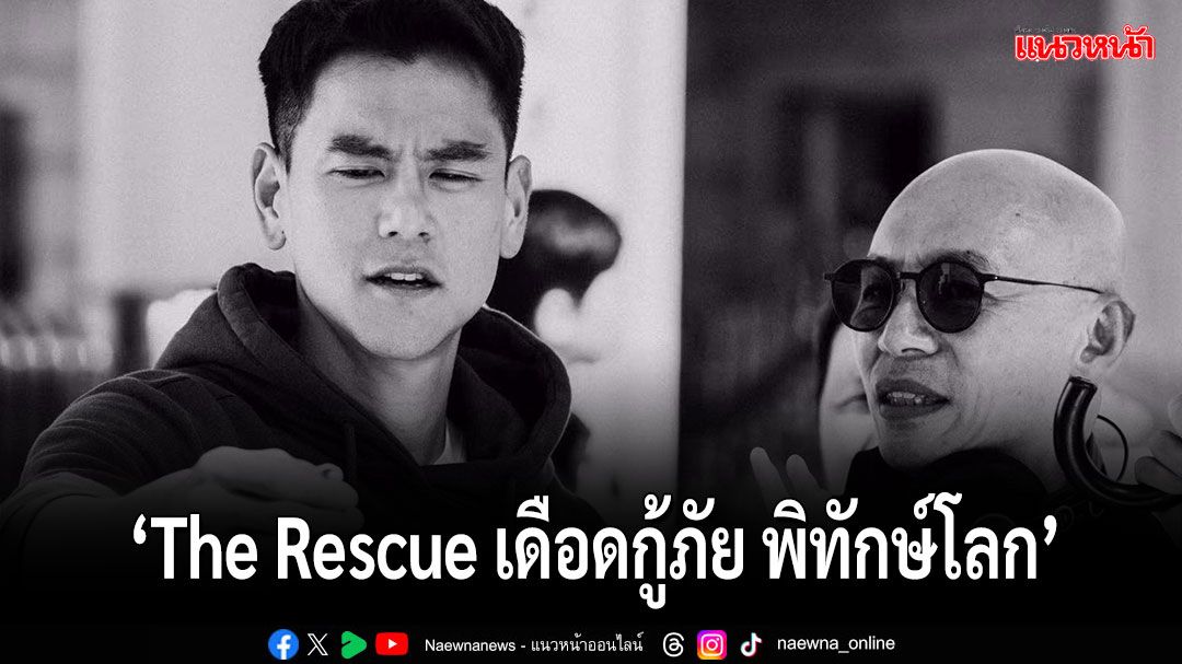 'เอ็ดดี้ เผิง'นำทีมกู้ภัยสุดระทึกใน 'The Rescue เดือดกู้ภัย พิทักษ์โลก'