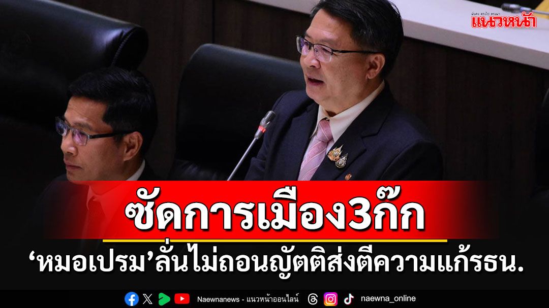 'หมอเปรม'ชี้สภาฯล่ม 2 วันติดสะท้อนการเมือง3 สามก๊ก ยันไม่ถอนญัตติส่งศาลตีความ