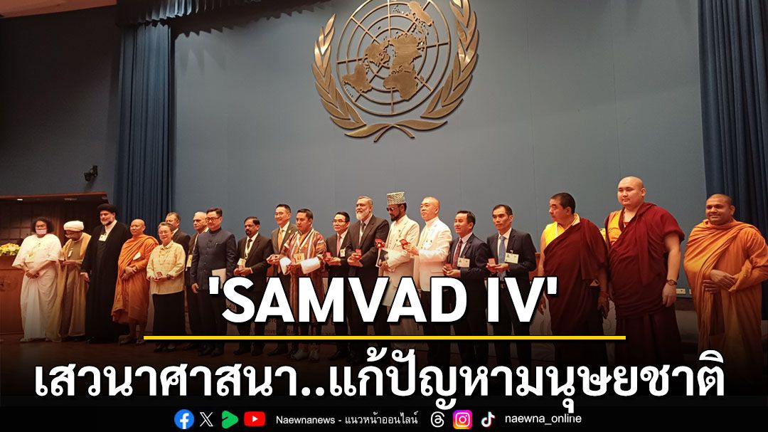 ‘SAMVAD IV’เริ่มแล้วที่ไทย รวมผู้นำศาสนาเสวนา ‘ความขัดแย้ง-สิ่งแวดล้อม’ 2ปัญหาใหญ่มนุษยชาติ