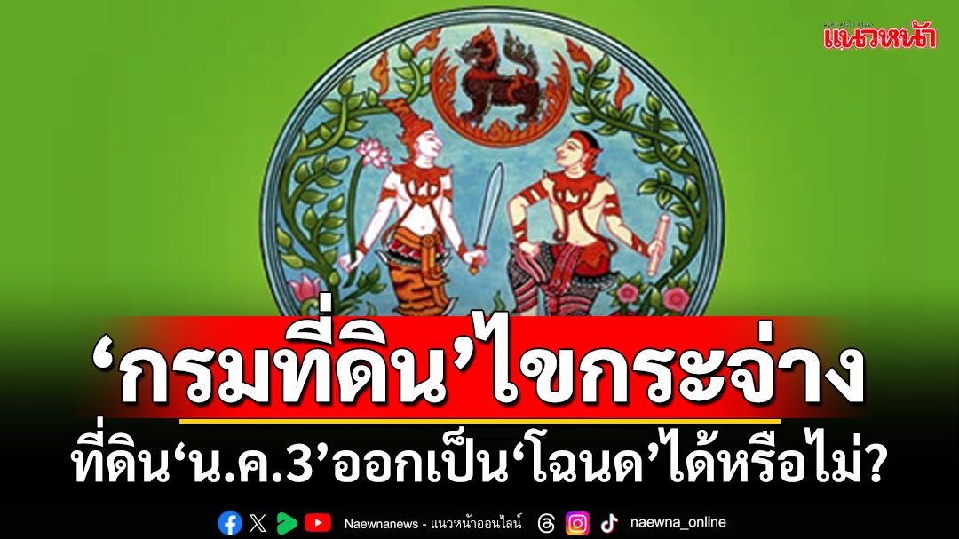 ‘กรมที่ดิน’ไขกระจ่าง! ที่ดิน‘น.ค.3’ออกเป็น‘โฉนด’ได้หรือไม่?