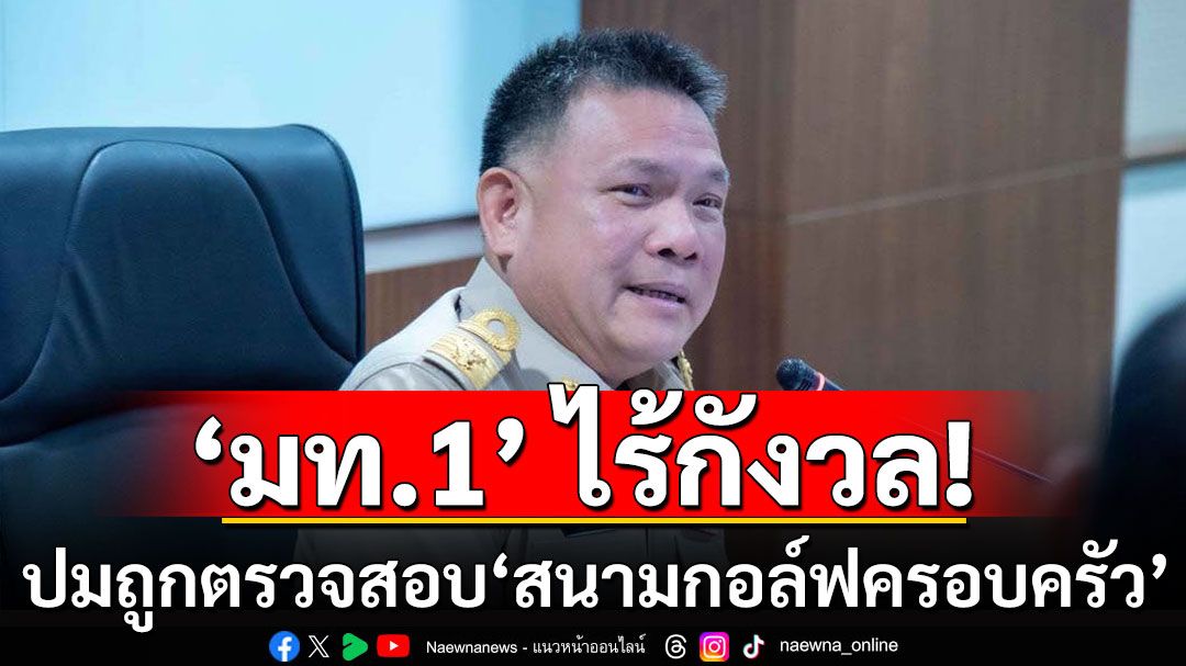 ‘อธิบดีกรมที่ดิน’ เผย ‘มท.1’ ไร้กังวลปมถูกตรวจสอบ ‘สนามกอล์ฟครอบครัว’ ยันได้มาถูกกม.