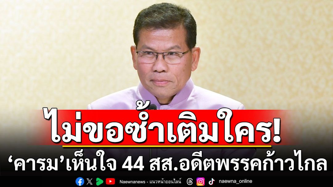 ไม่ขอซ้ำเติมใคร! 'คารม'เห็นใจ 44 สส. อดีตพรรคก้าวไกล รับทราบข้อกล่าวหา