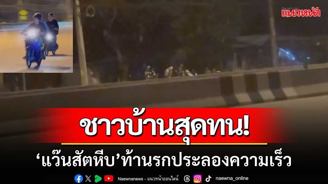 ชาวบ้านสุดทน! ‘แก๊งแว๊นสัตหีบ’เหิมประลองความเร็ว วอนตำรวจจับจริงจัง