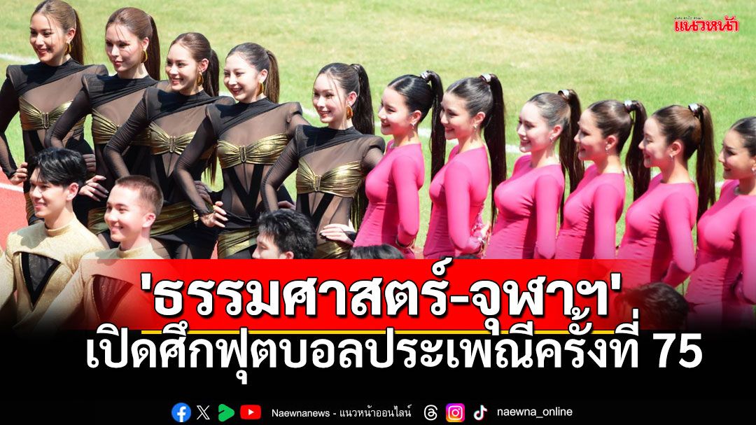 ศุภชลาศัยคึกคัก! 'ธรรมศาสตร์ – จุฬาฯ' เปิดศึกฟุตบอลประเพณีครั้งที่ 75