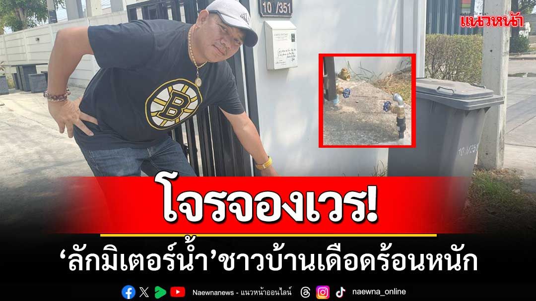 โจรจองเวร! ลักมิเตอร์น้ำชาวบ้านเดือดร้อนหนัก วอนตำรวจเร่งจับกุม