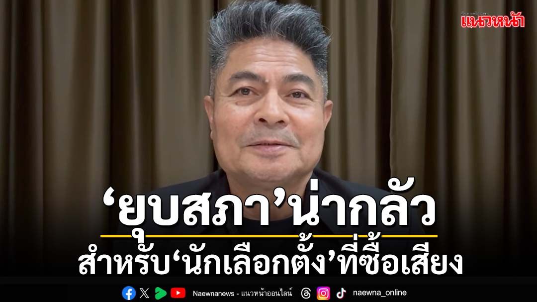 ‘ยุบสภา’เรื่องน่ากลัวสำหรับ‘นักเลือกตั้ง’ที่ใช้เงินซื้อเสียง