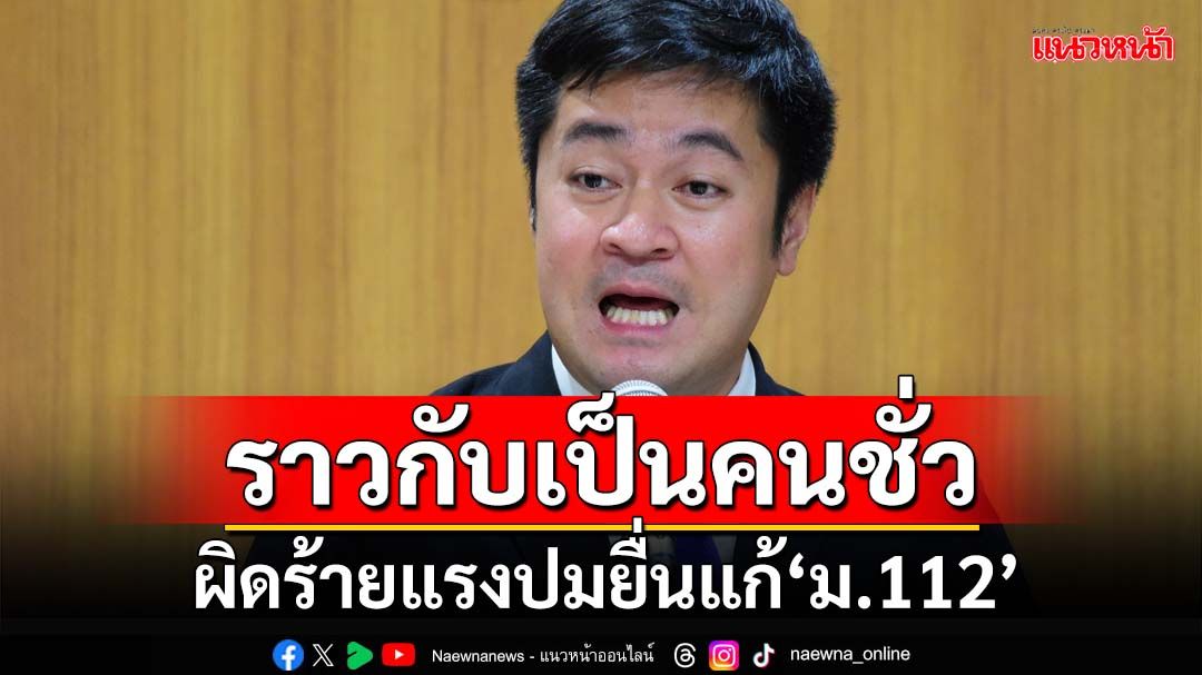 ‘หมออ๋อง’โวยข้อกล่าวหา‘ป.ป.ช.’ ราวกับเป็นคนชั่ว ผิดร้ายแรงปมยื่นแก้‘ม.112’