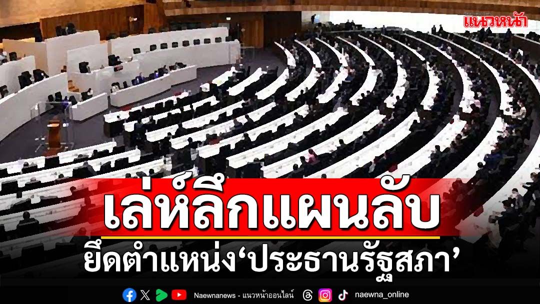 ปูดเล่ห์ลึกแผนลับ ยึดตำแหน่ง‘ประธานรัฐสภา’