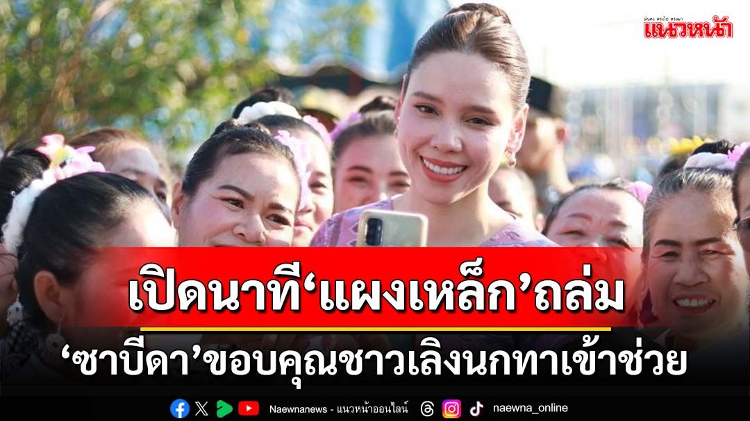 เปิดนาทีชีวิต! ‘สส.ภท.’เล่าเหตุระทึก‘แผงเหล็ก’ถล่ม ‘ซาบีดา’ขอบคุณชาวเลิงนกทา