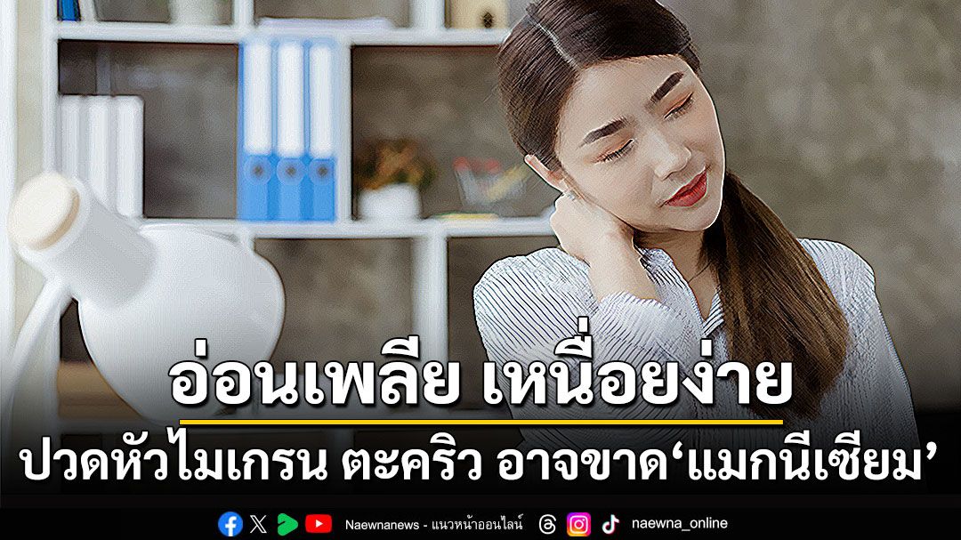 อ่อนเพลีย เหนื่อยง่าย ปวดหัวไมเกรน ตะคริว อาจขาด ‘แมกนีเซียม’