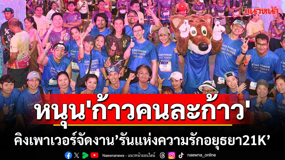 หนุน'ก้าวคนละก้าว'!คิงเพาเวอร์จัดงาน“รันแห่งความรักอยุธยา21K”