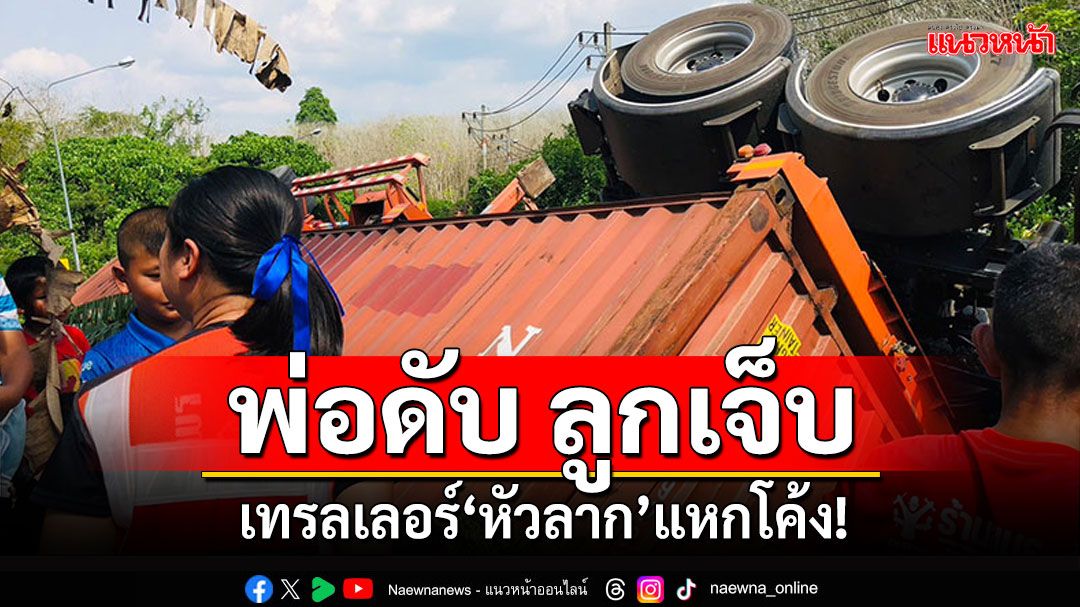 'เทรลเลอร์หัวลาก'แหกโค้ง! พ่อดับสลด ลูกชายเจ็บสาหัส