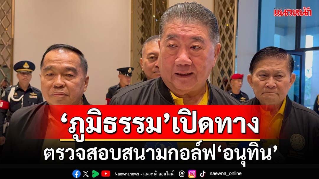 ‘ภูมิธรรม’เปิดทางตรวจสอบสนามกอล์ฟ‘อนุทิน’ ไม่ใช่เป็นรัฐบาลแล้วช่วยกันปกปิด