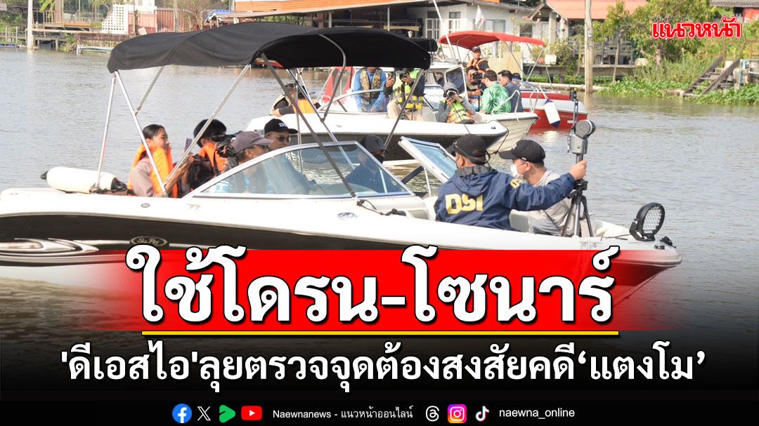 'ดีเอสไอ'ใช้โดรน-โซนาร์ตรวจจุดต้องสงสัย หวังพิสูจน์ความจริงคดี'แตงโม'