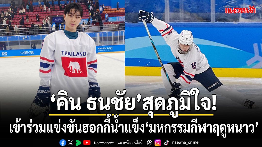 'คิน ธนชัย'สุดภูมิใจ!หลังเข้าร่วมแข่งขันฮอกกี้น้ำแข็งในมหกรรมกีฬาฤดูหนาวแห่งเอเชีย'Asian Winter Games Harbin 2025'