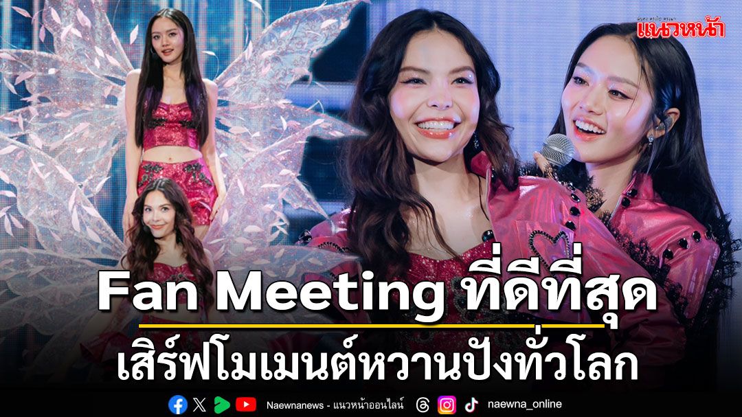 แฟนคลับชื่นชม!ยกงาน Fan Meeting ที่ดีที่สุด'ลูกหมี - ซอนญ่า'เสิร์ฟโมเมนต์หวานวาเลนไทน์แรกปังทั่วโลก