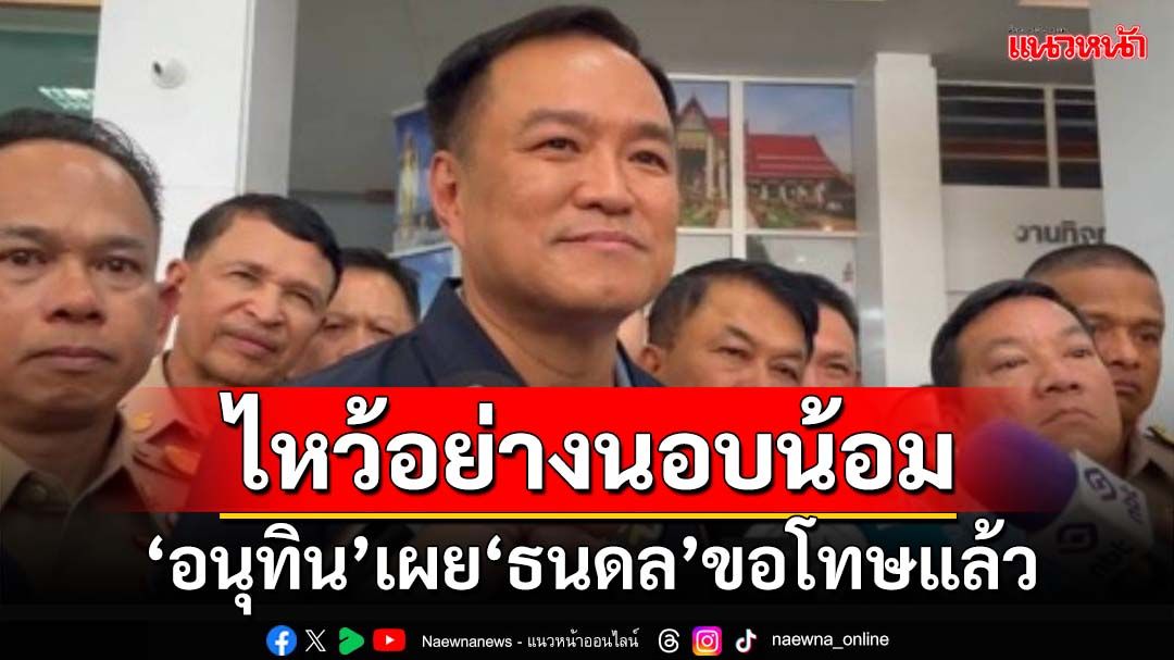 ไหว้อย่างนอบน้อม! ‘อนุทิน’เผย​‘ธนดล’ขอโทษแล้ว ขู่ถ้าไม่ผิด​คนกล่าวหาต้องรับเสี่ยงถูกฟ้อง