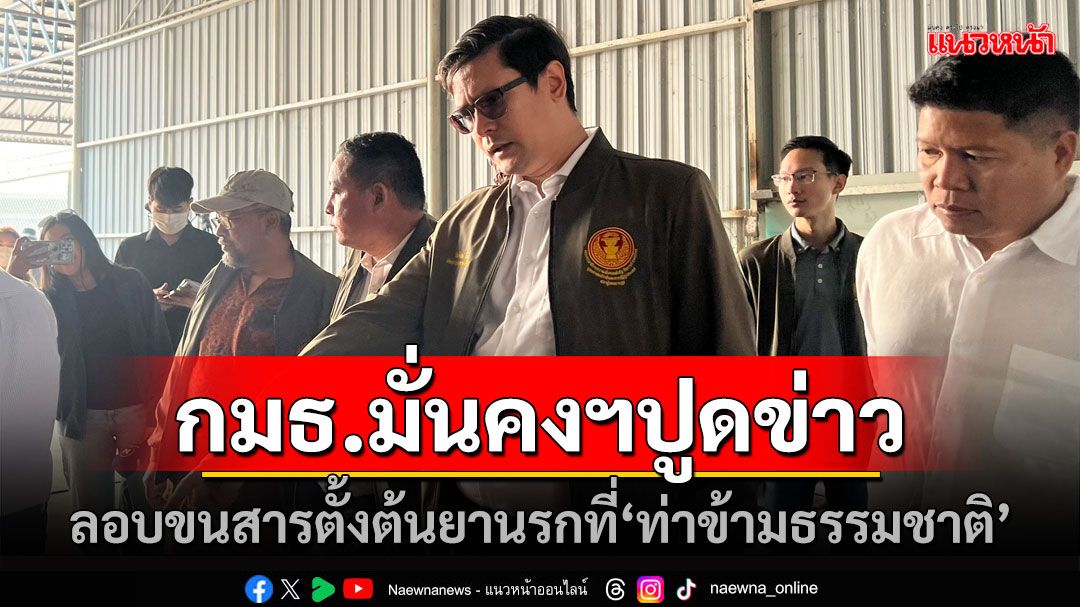 กมธ.ความมั่นคงฯ ปูด‘ท่าข้ามธรรมชาติ’ มีลักลอบขนย้าย ‘สารตั้งต้นยานรกลอตใหญ่’