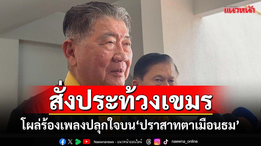 ‘ภูมิธรรม’สั่งประท้วงเขมร’ ไม่สบายใจโผล่ร้องเพลงปลุกใจบน‘ปราสาทตาเมือนธม’