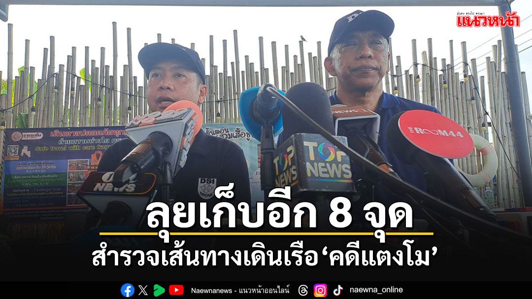 DSI อัพเดตข้อมูล หลังใช้'โดรน-โซนาร์'สำรวจเส้นทางเดินเรือ'คดีแตงโม'