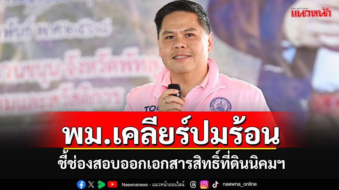 'วราวุธ'เปิดไทม์ไลน์ตั้งนิคมฯ ชี้พม.ให้ได้แค่ น.ค.1-น.ค.3 แต่ไม่มีอำนาจออกเอกสารสิทธิ์