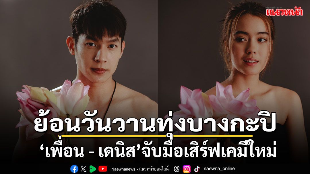 'เพื่อน - เดนิส'จับมือเสิร์ฟเคมีใหม่ย้อนวันวานทุ่งบางกะปิ