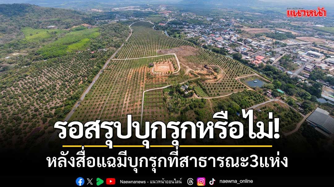 รุดตรวจพื้นที่! หลังสื่อแฉมีการบุกรุกที่สาธารณะ3แห่ง 'รอสรุปบุกรุกหรือไม่'