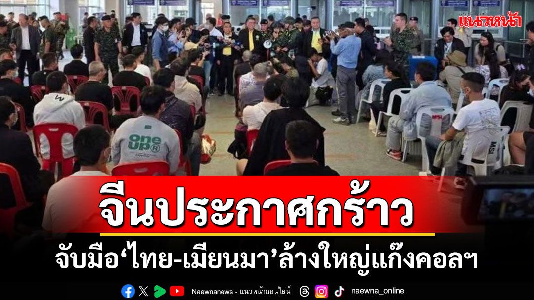 'จีน'ประกาศกร้าวจับมือ'ไทย-เมียนมา'ขุดรากถอนโคนพนันออนไลน์-แก๊งคอลเซ็นเตอร์