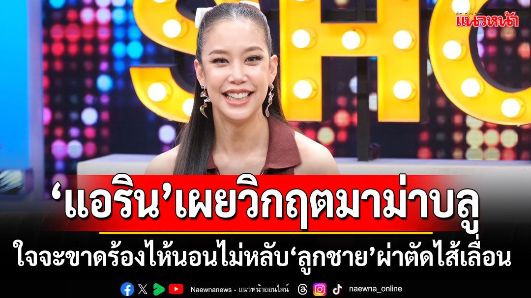 'แอริน'เผยวิกฤตมาม่าบลูโมเมนต์ใจจะขาด ร้องไห้ นอนไม่หลับ'ลูกชาย'ผ่าตัดไส้เลื่อนวัย 3 เดือน