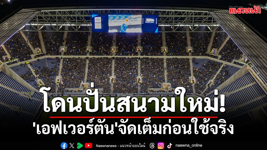 โดนปั่นสนามใหม่! 'เอฟเวอร์ตัน'จัดเต็มก่อนใช้จริง