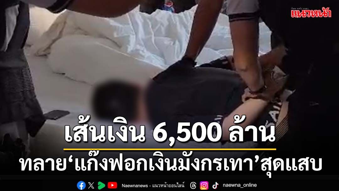 ทลาย‘แก๊งมังกรเทา’ถอนเงินสดตุ๋นเหยื่อแล้ว 2,900 ล้านบาท แฉขั้นตอน‘ฟอกเงิน’สุดแสบ