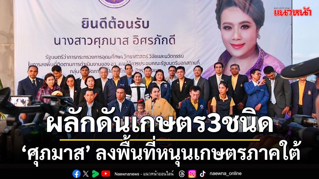 ‘ศุภมาส’ ลงพื้นที่สงขลา ลั่น ‘ทุเรียน-ยาง-ปาล์ม’ ต้องราคาสูงขึ้น