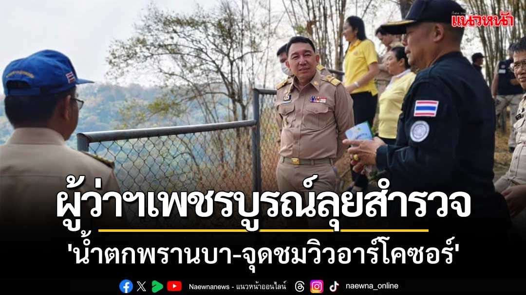 ผู้ว่าฯเพชรบูรณ์ ลุยสำรวจแหล่งท่องเที่ยว 'น้ำตกพรานบา-จุดชมวิวอาร์โคซอร์'