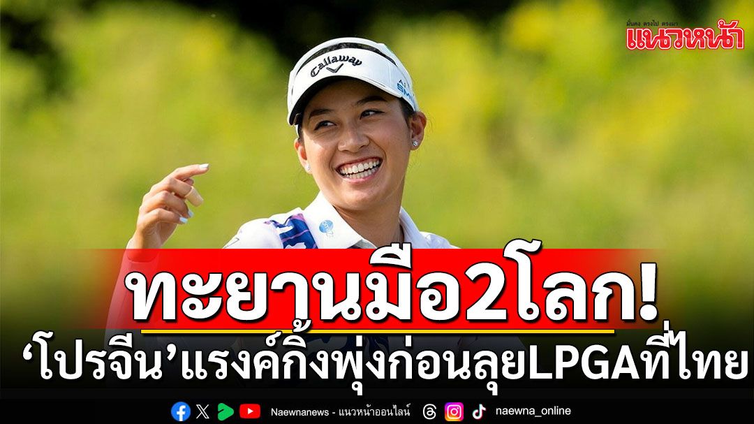 ทะยานมือ2โลก!'โปรจีน'แรงค์กิ้งพุ่งก่อนล่าแชมป์LPGAที่ไทย