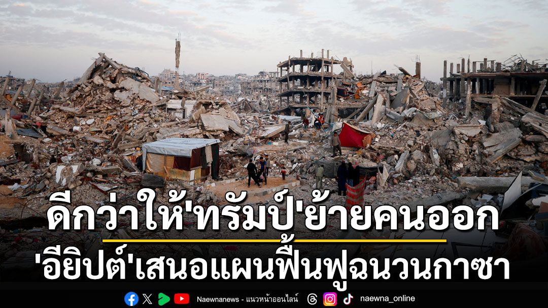 ‘อียิปต์’เสนอแผนฟื้นฟูฉนวนกาซา ทางเลือกแทนแนวคิด‘ทรัมป์’ย้ายชาวปาเลสไตน์ออก