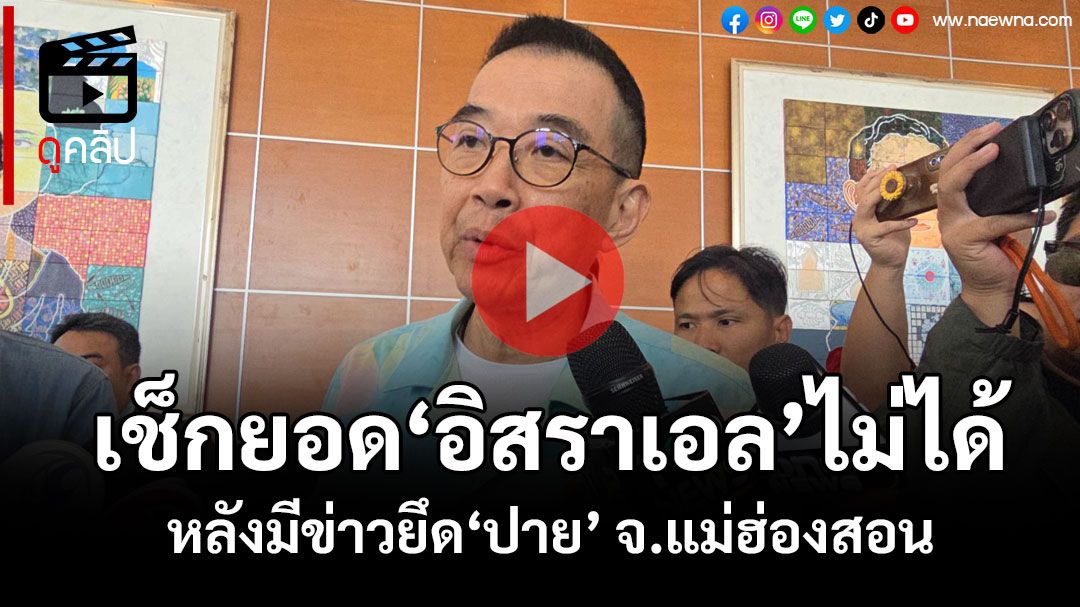 (คลิป) 'รมว.กต.'บอกเช็กยอด'นทท.อิสราเอล'ไม่ได้ หลังมีข่าวยึด‘อ.ปาย’-ต้องประสานจังหวัด