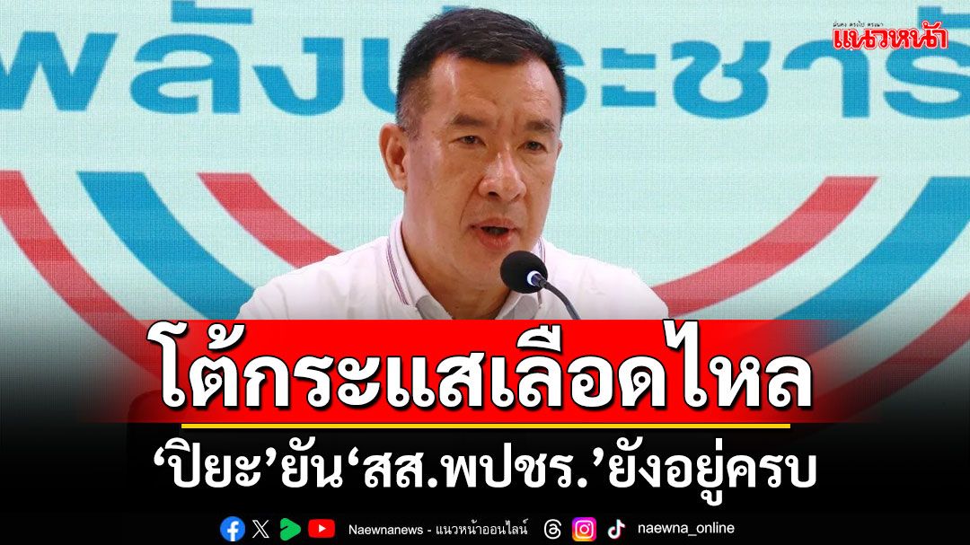 ประชุม พปชร.เงียบเหงา! ‘ปิยะ’โต้กระแสเลือดไหล ยัน สส.ยังอยู่ครบเหมือนเดิม