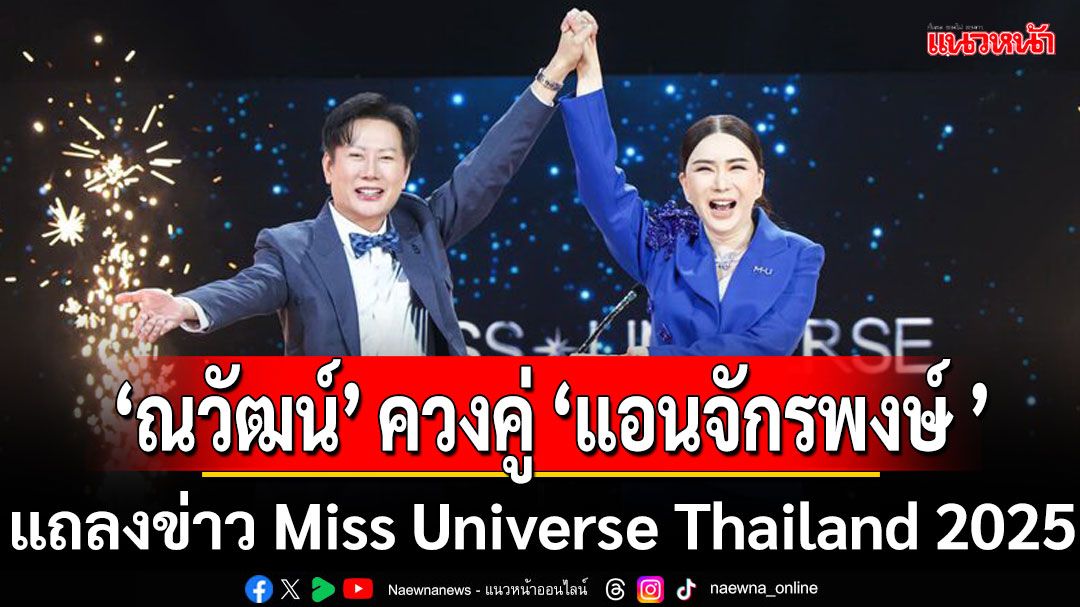 ถูกใจแฟนนางงาม ‘บอสณวัฒน์’ ควงคู่ ‘แอนจักรพงษ์ ’ แถลงข่าว Miss Universe Thailand 2025