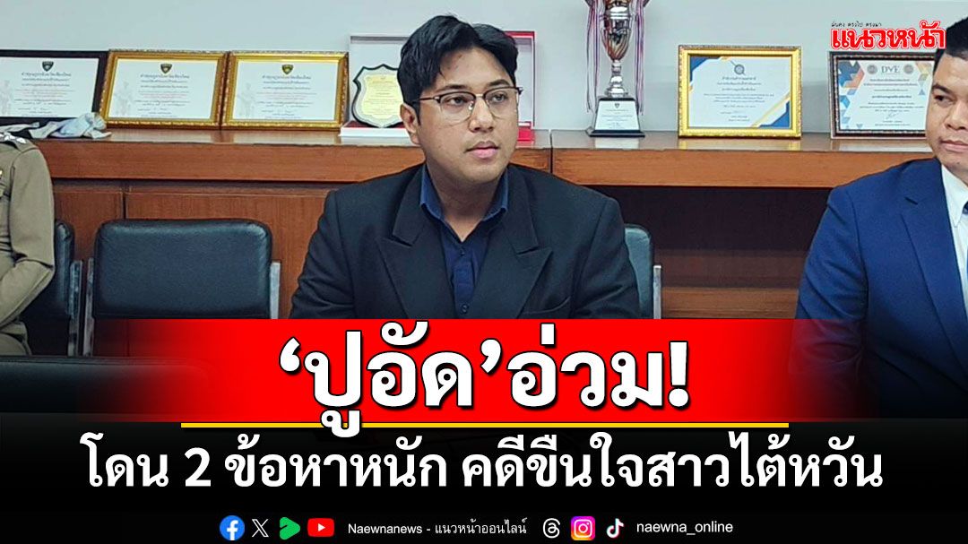 ‘ปูอัด’อ่วม! ตำรวจแจ้ง 2 ข้อหาหนัก คดีขืนใจสาวไต้หวัน