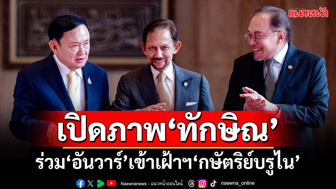 เปิดภาพ‘ทักษิณ’ ร่วม‘อันวาร์’เข้าเฝ้าฯ‘กษัตริย์บรูไน’ เผยถกประเด็นเมียนมา-เศรษฐกิจสีเทา