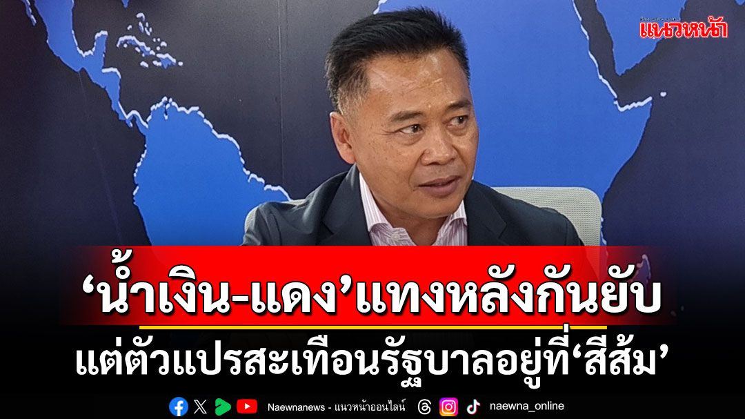‘ไทกร’มองการเมือง‘น้ำเงิน-แดง’แทงหลังกันยับ แต่ตัวแปรสะเทือนรัฐบาลอยู่ที่‘สีส้ม’