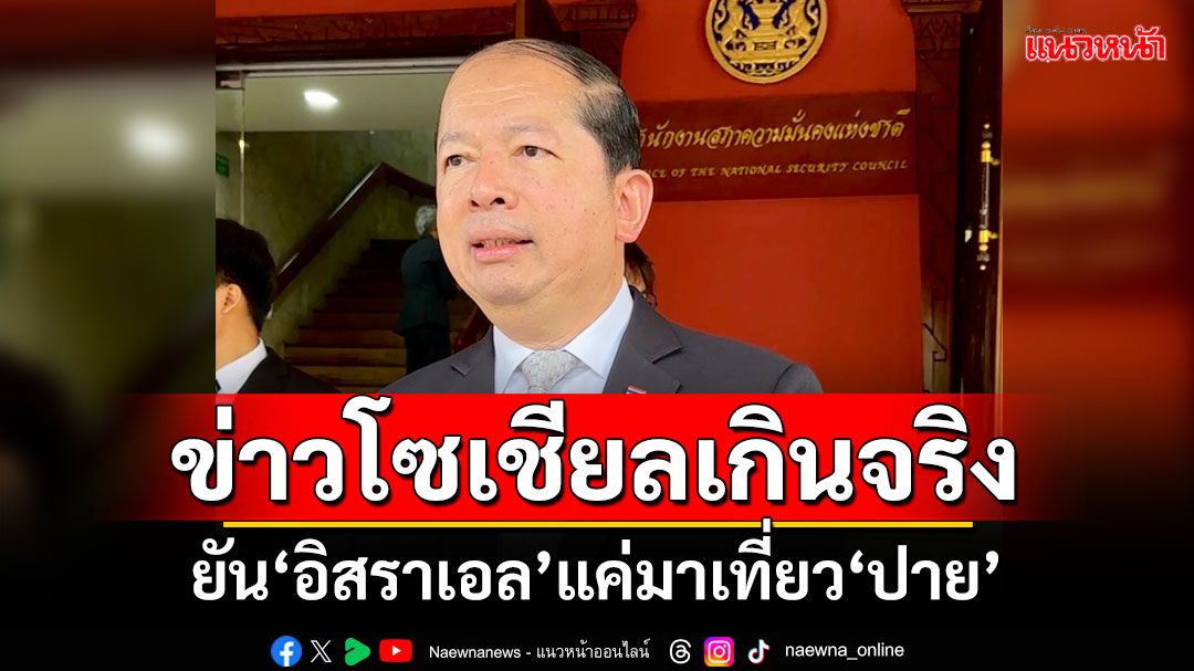 ข่าวโซเชียลเกินจริง! ‘เลขา สมช.’ยัน‘อิสราเอล’แค่มาเที่ยว‘ปาย’ เชื่อไม่กระทบมั่นคง