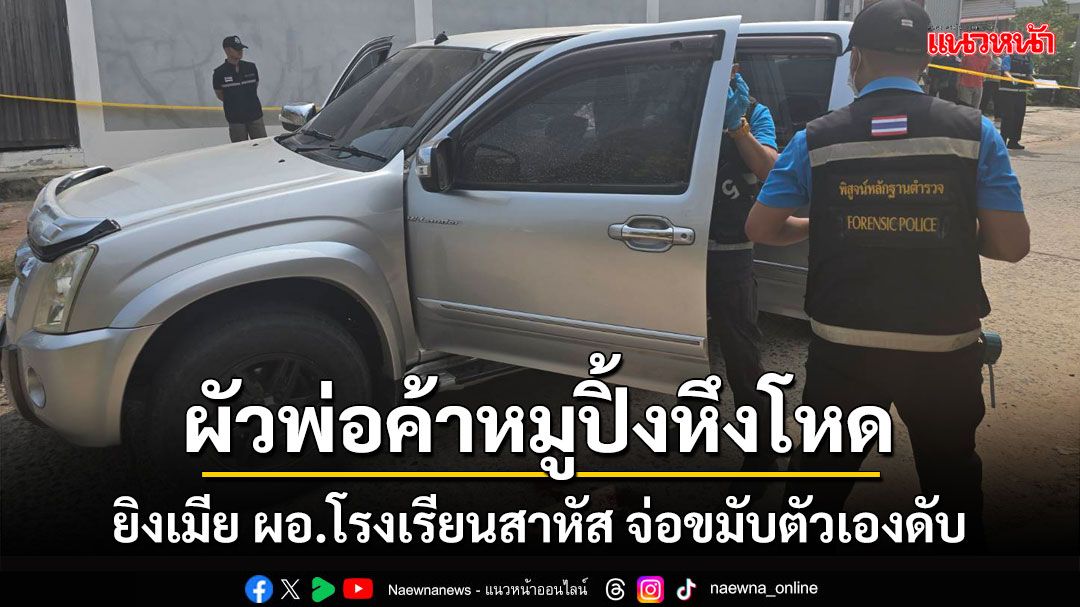 สลด! ผัวพ่อค้าขายหมูปิ้งจ่อยิงเมีย'ผอ.โรงเรียน'สาหัส ก่อนปลิดชีพตัวเองดับคาดปมหึง