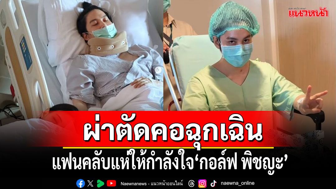 แฟนคลับแห่ให้กำลังใจ ‘กอล์ฟ พิชญะ’แอดมิทด่วนผ่าตัดคอฉุกเฉิน