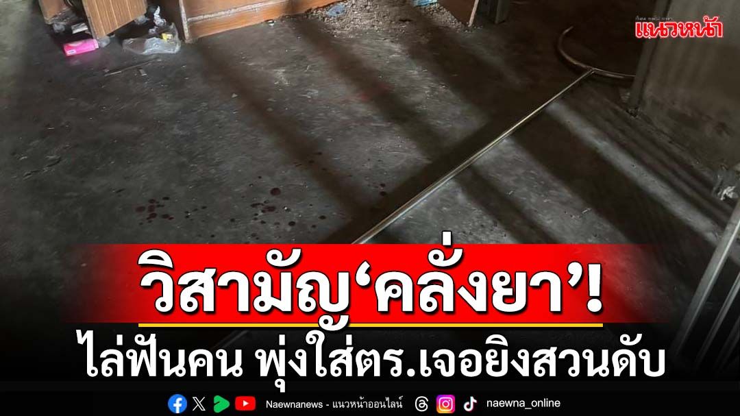 วิสามัญ‘คลั่งยา’! ไล่ฟันคนบนถนน ‘ผู้ใหญ่บ้าน’ถูกฟันมือ พุ่งใส่ตร.เจอยิงสวนดับ