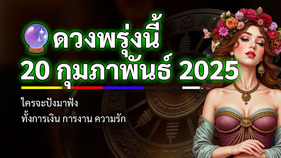 ดวงพรุ่งนี้ 20 กุมภาพันธ์ 2568 ความรักก ารเงิน