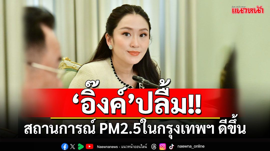 'นายกฯ'ปลื้มสถานการณ์ PM2.5ในกรุงเทพฯ ดีขึ้น มอบกต.คุยกัมพูชา ปมพบจุดฮอตสปอตสูง